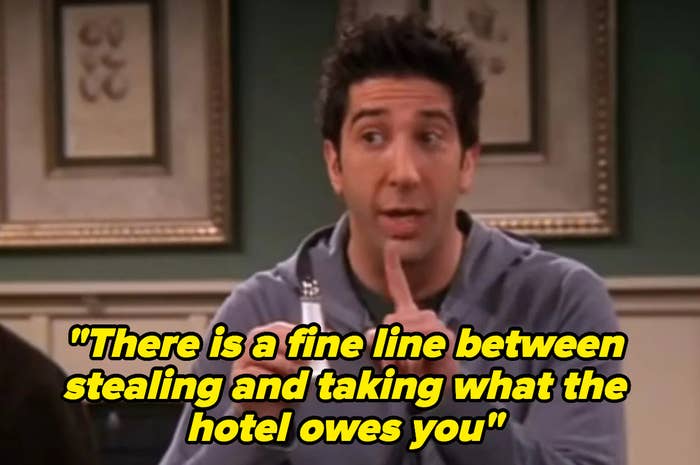 Ross from &quot;Friends&quot; saying &quot;there is a fine line between stealing and taking what the hotel owes you&quot;