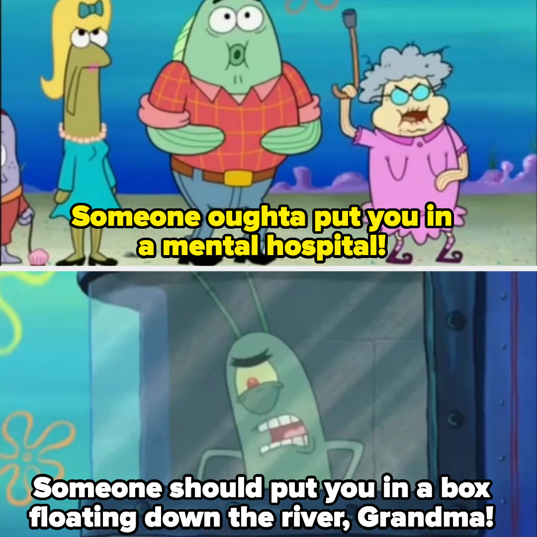 Plankton saying, &quot;Someone should put you in a box floating down the river, Grandma!&quot;