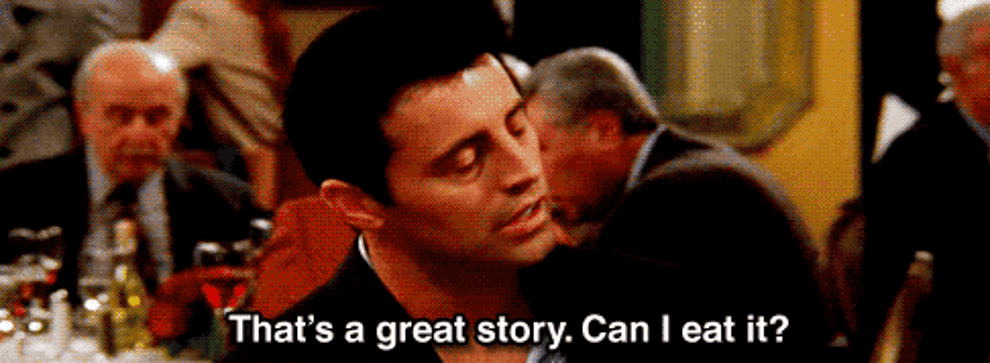 Joey from &quot;Friends&quot; saying &quot;That&#x27;s a great story, can I eat it?&quot;