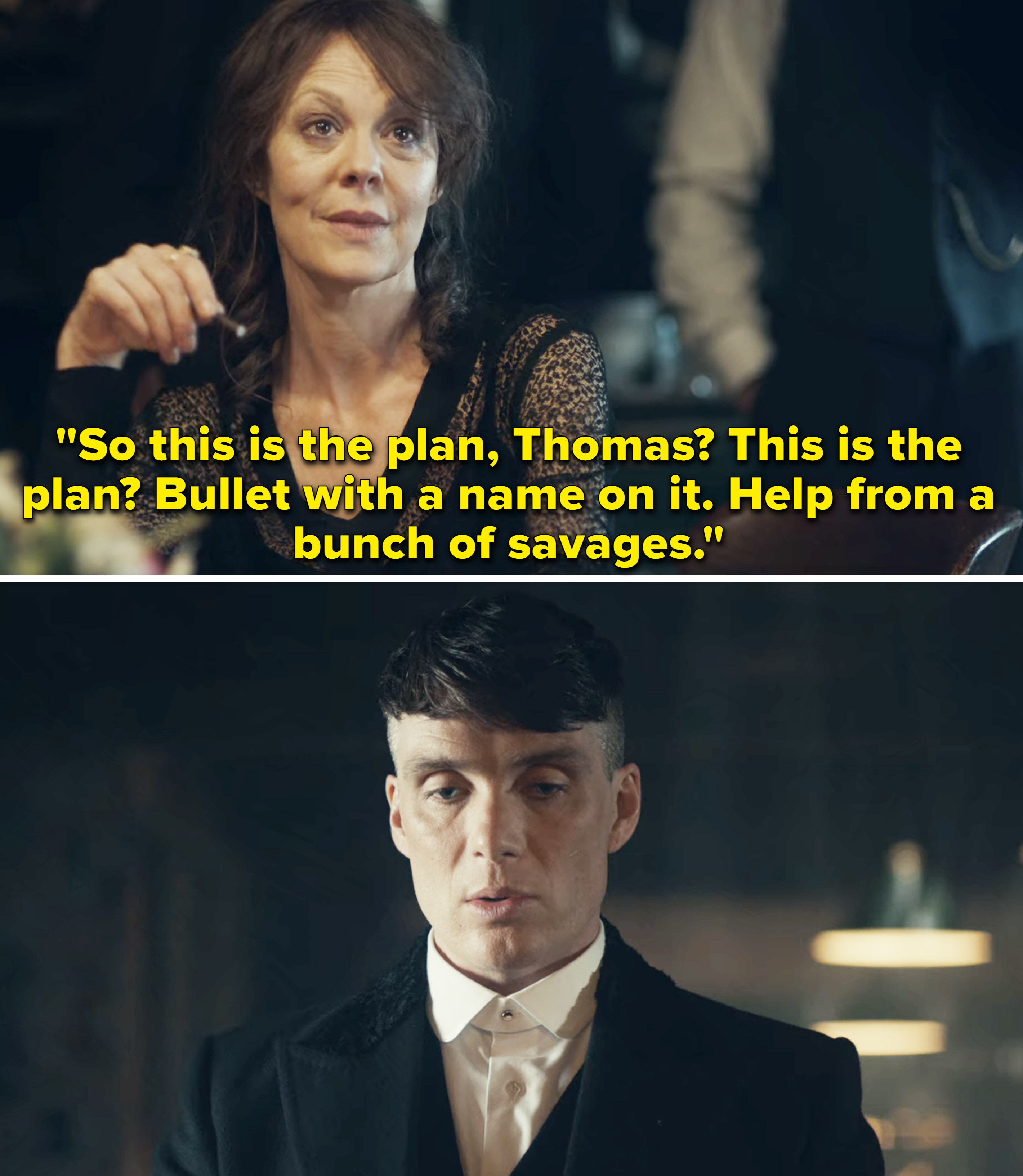 Polly Gray saying to Thomas Shelby, &quot;So this is the plan? Bullet with a name on it; help from a bunch of savages&quot;