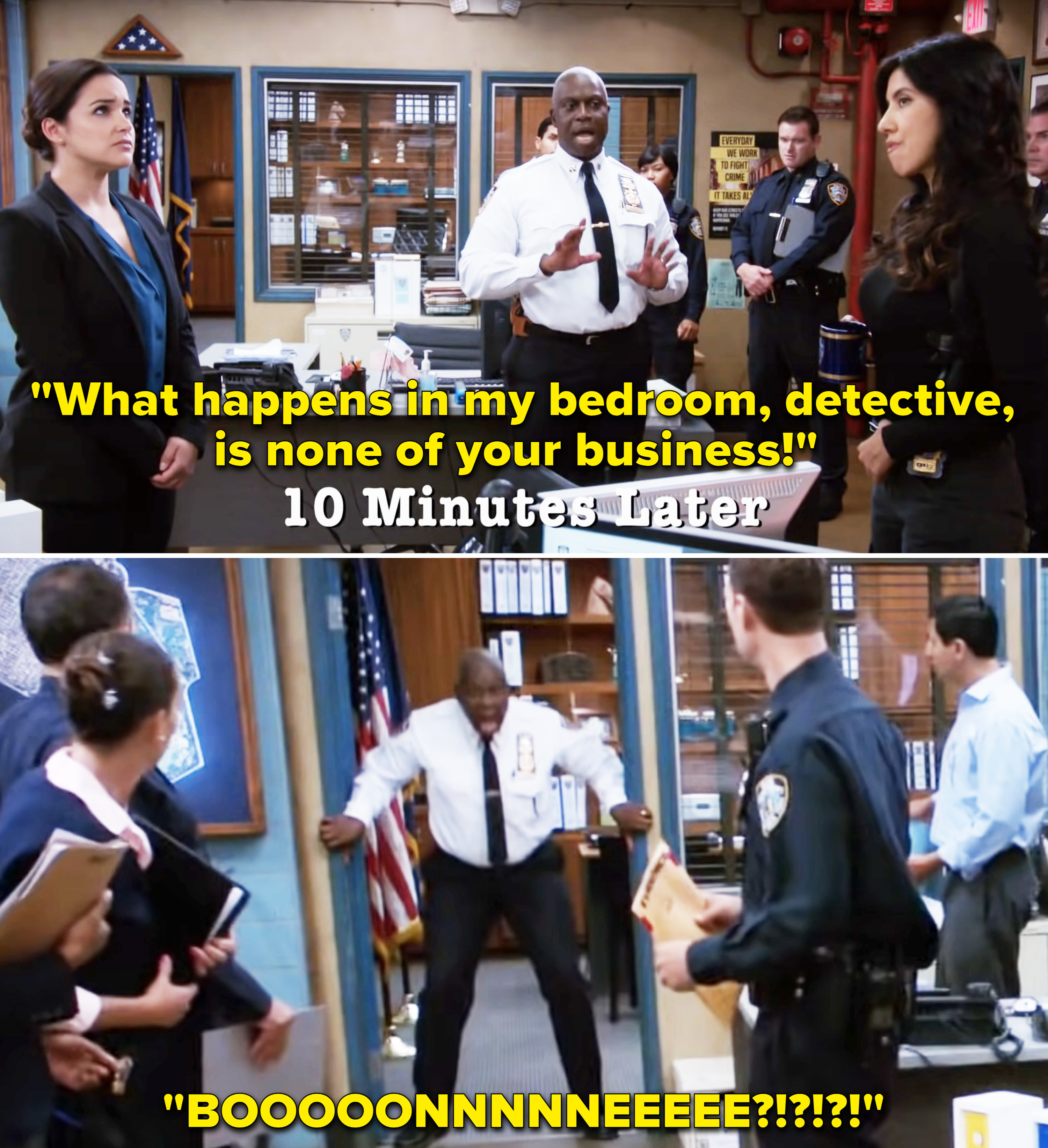Capt Holt in the precinct saying what happens in his bedroom is nobody&#x27;s business, and then 10 minutes later coming out of his office and yelling &quot;Booonnneee?!&quot;