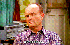 Red Forman calling people dumbasses