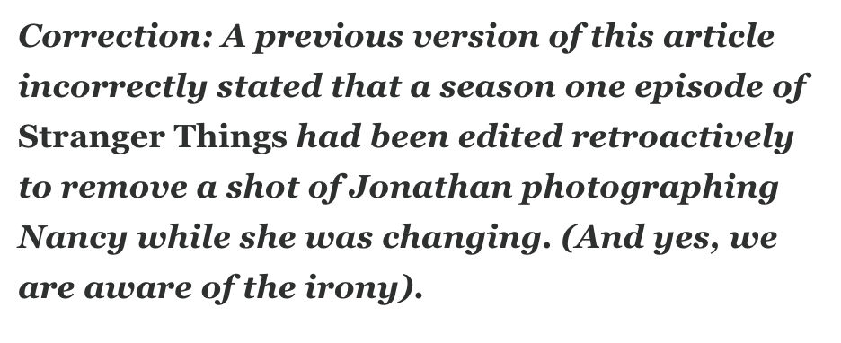 Correction: A previous version of this article incorrectly stated that a season one episode of Stranger Things had been edited retroactively to remove a shot of Jonathan photographing Nancy while she was changing (And yes, we are aware of the irony)