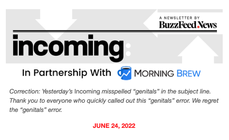 Correction: Yesterday&#x27;s Incoming misspelled &quot;genitals&quot; in the subject line. Thank you to everyone who quickly called out this &quot;genitals&quot; error. We regret the &quot;genitals&quot; error