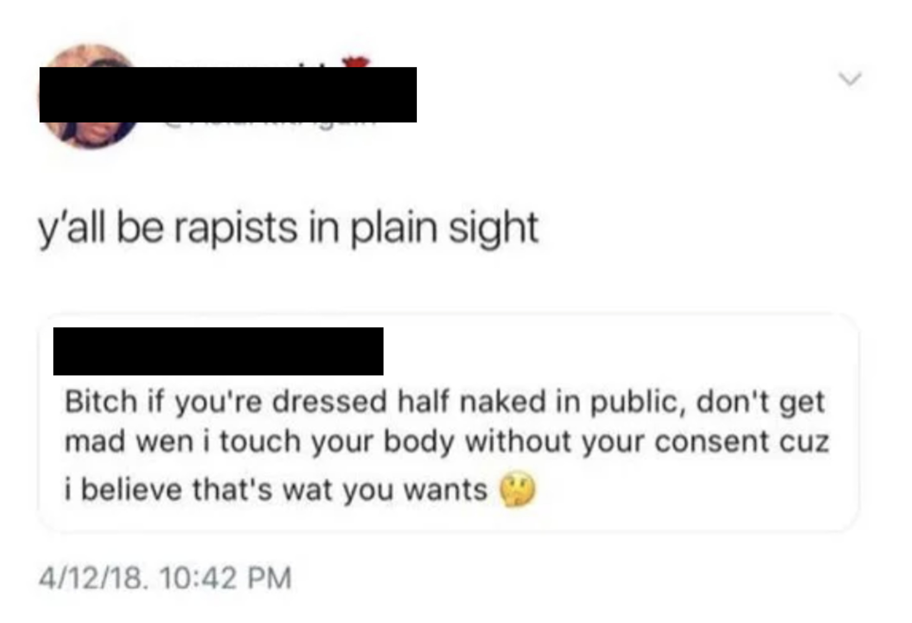 "Bitch if you're dressed half naked in public, don't get mad wen i touch your body without your consent cuz i believe that's wat you wants"