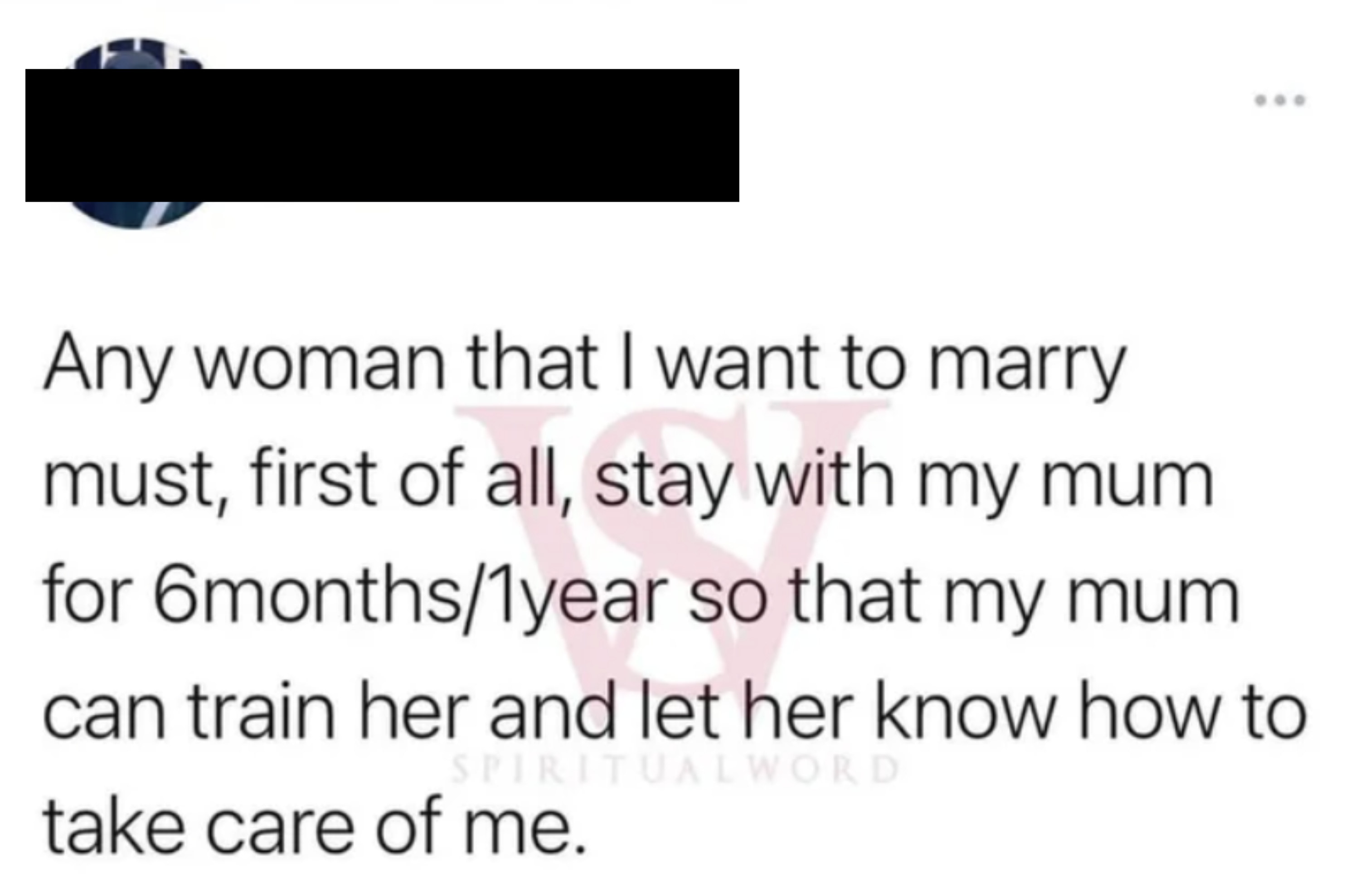 &quot;Any woman that I want to marry must, first of all, stay with my mum for 6months/1year so that my mum can train her and let her know how to take care of me.&quot;