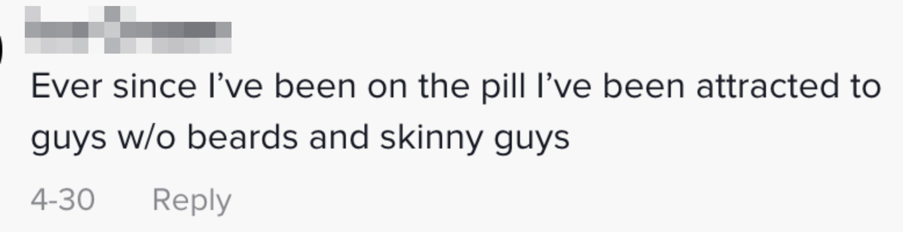 A commenter saying that since they started the pill, they&#x27;ve been attracted to guys without beards and skinny guys