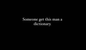 Simple text on a plain black background reads &quot;Someone get this man a dictionary&quot;