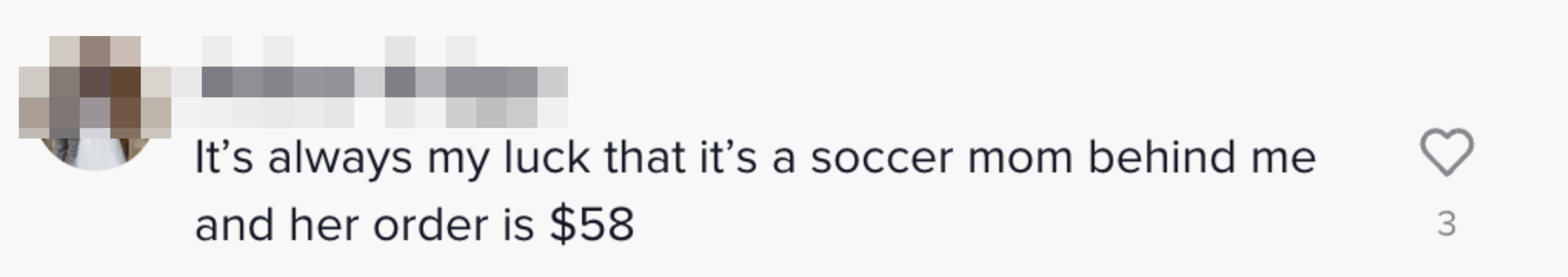 Comment: &quot;It&#x27;s always my luck that it&#x27;s a soccer mom behind me and her order is $58&quot;