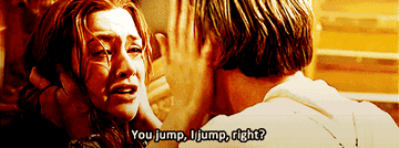 Rose saying, &quot;You jump, I jump, right&quot; from Titanic