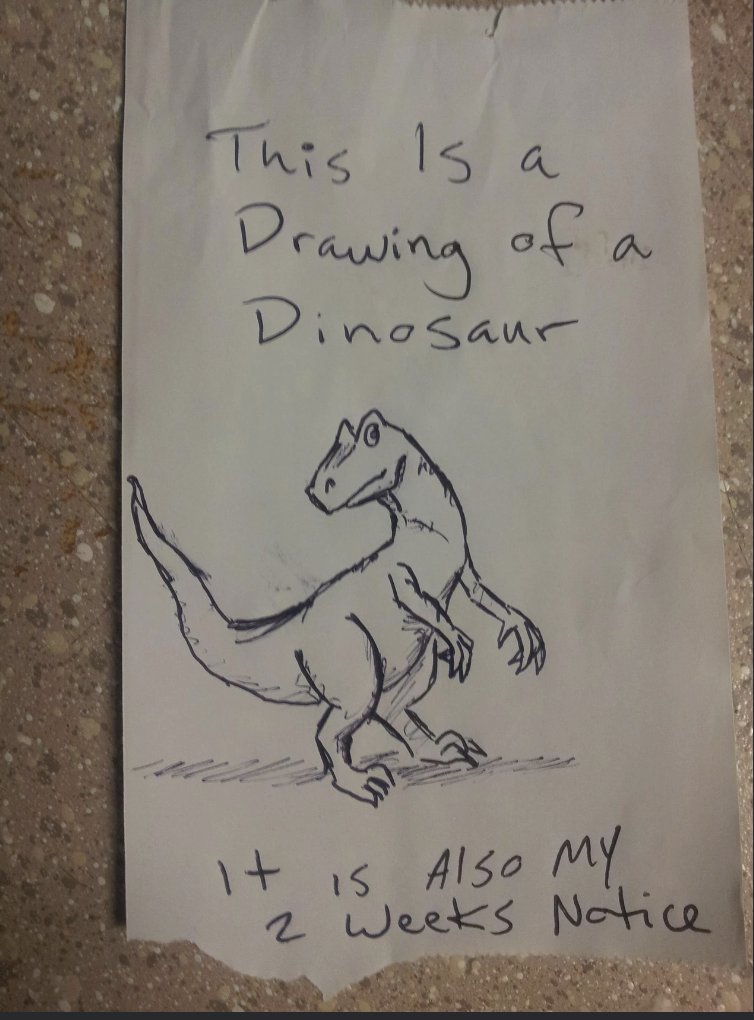 &quot;This is a drawing of a dinosaur. It is also my 2 weeks notice&quot;