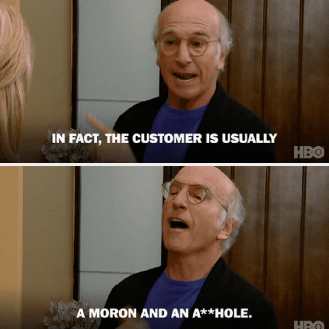Larry David saying the customer is usually a moron and an a**hole