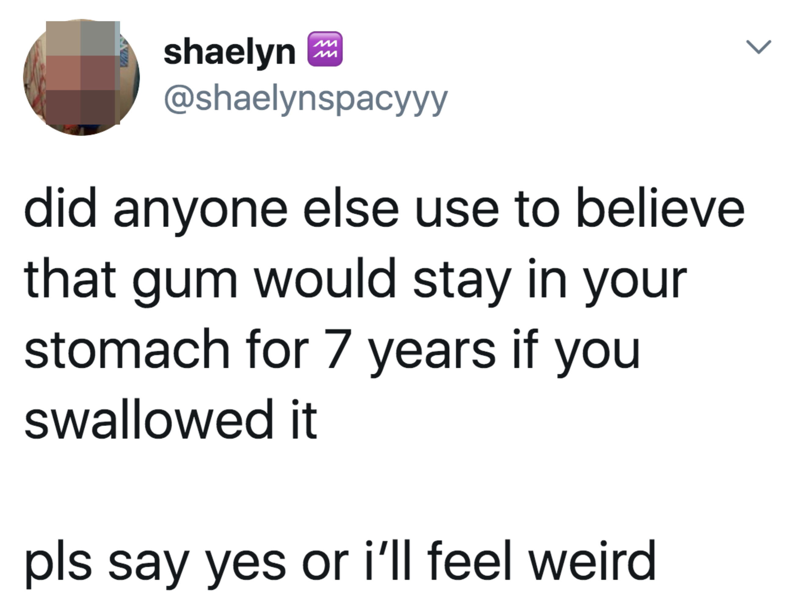 tweet reading did anyone else use to believe that gum would stay in your stomach for 7 years if you swallowed it

pls say yes or i’ll feel weird