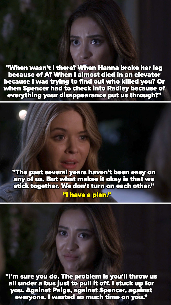 When Allison says she has a plan for everything after all the trauma, Emily answers: &quot;I&#x27;m sure you do. The problem is you&#x27;ll throw us all under a bus just to pull it off. I stuck up for you. Against Paige, Spence, everyone. I wasted so mush time on you.&quot;