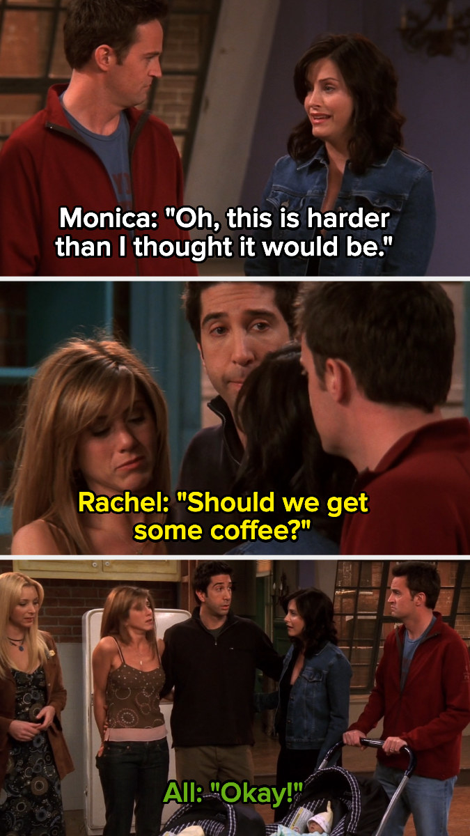Monica: &quot;oh, this is harder than I thought it would be.&quot; Rachel: &quot;Should we get some coffee&quot; Everyone: &quot;okay!&quot;
