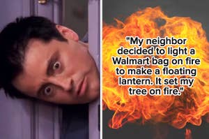 joey tribbiani with his head stuck through a door, next to a ball of fire with the text, "My neighbor decided to light a Walmart bag on fire to make a floating lantern. It set my tree on fire"