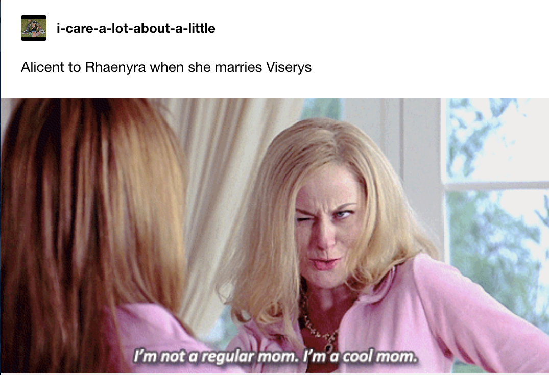 Alicent to Rhaenyra when she marries Viserys: Amy Poehler saying, &quot;I&#x27;m not a regular mom, I&#x27;m a cool mom&quot;