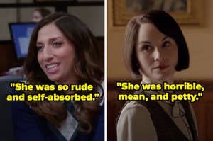 Gina from Brooklyn Nine-Nine and the words "she was so rude and self-absorbed" and Mary from Downton Abbey and the words "She was horrible, mean, and petty"