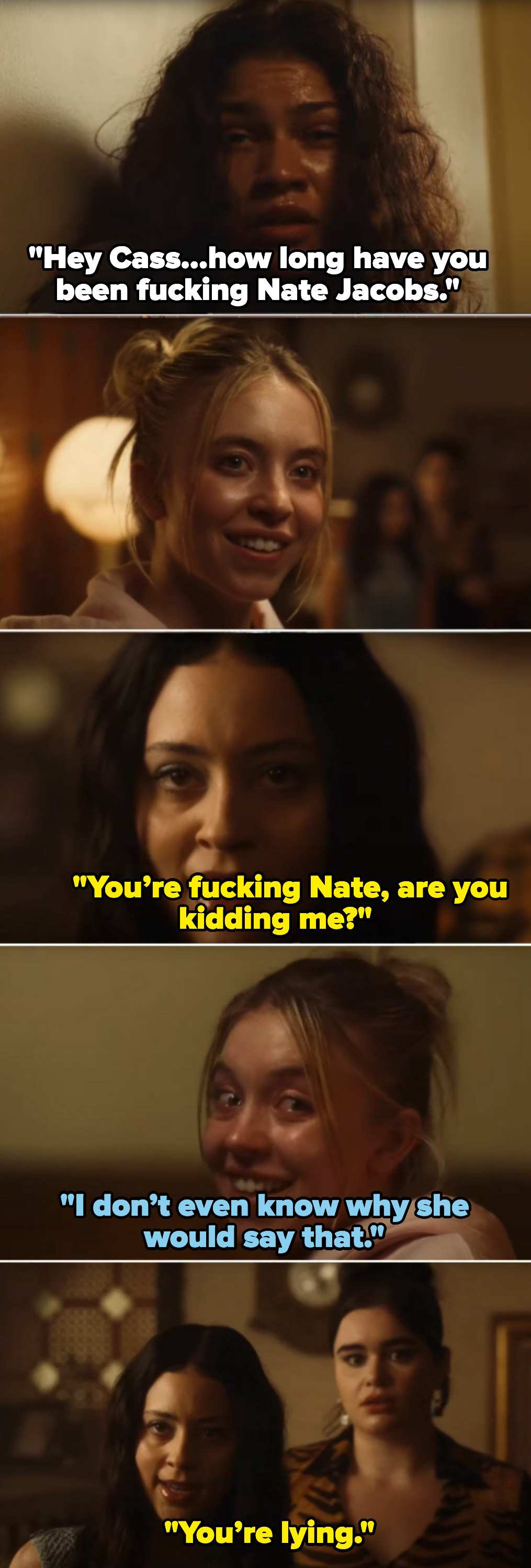 Rue asks Cassie, &quot;How long have you been fucking Nate Jacobs?&quot; and she replies &quot;I don&#x27;t even know why she would say that&quot; and Maddy says &quot;You&#x27;re lying&quot;