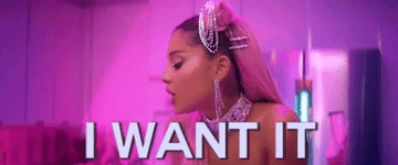 Ariana Grande saying I want it I got it