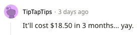 A Reddit comment saying &quot;It&#x27;ll cost $18.50 in 3 months...yay&quot;
