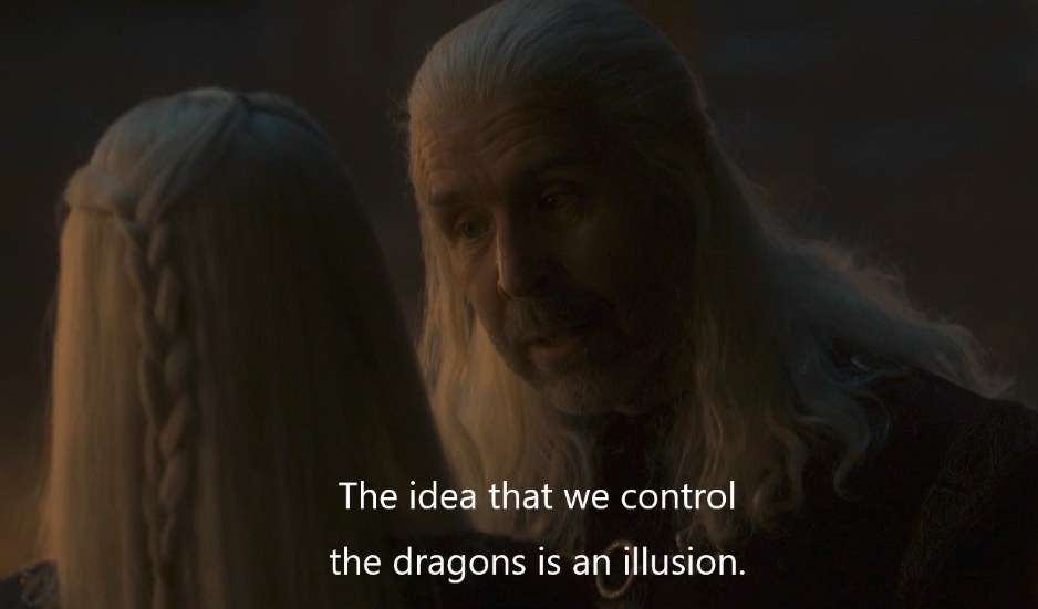 Viserys says &quot;the idea that we control the dragons is an illusion&quot;.