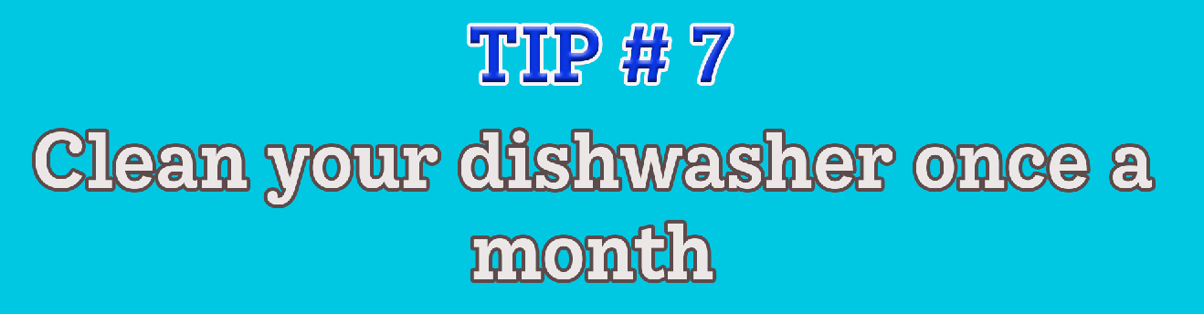Tip #7: Clean your dishwasher once a month