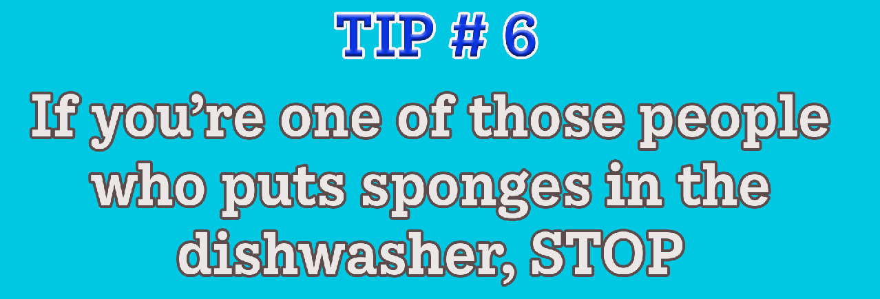 Tip #6: If you&#x27;re one of those people who put sponges in the dishwasher, STOP