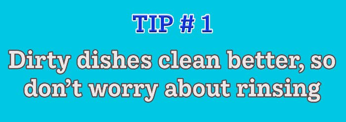 Tip #1: Dirty dishes clean better, so don&#x27;t worry about rinsing