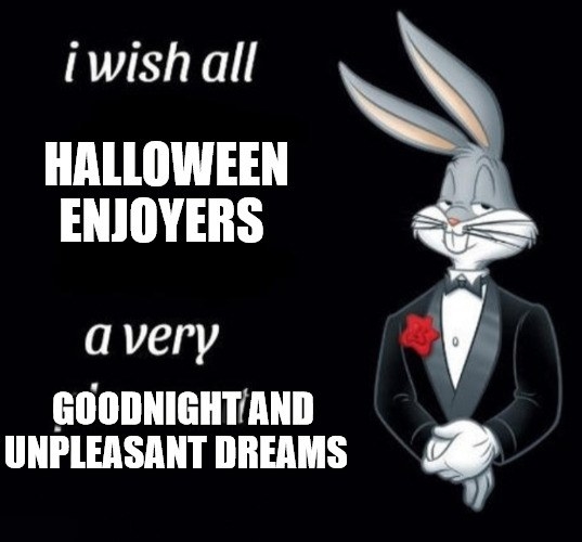 Tuxedo Bug Bunny Meme reading &quot; I wish all HALLOWEEN ENJOYERS a very GOOD NIGHT AND UNPLEASANT DREAMS&quot;