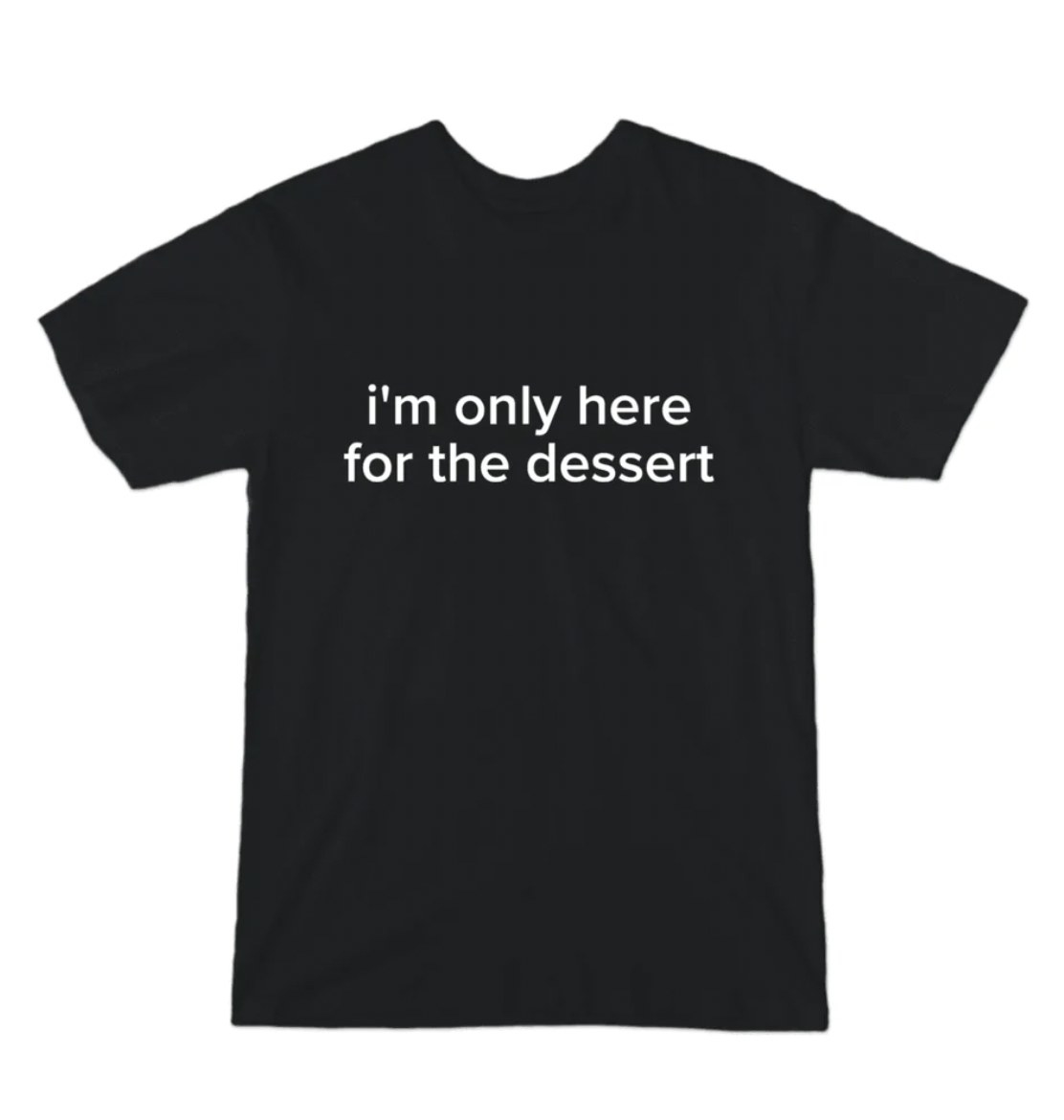 the black t-shirt reading &quot;i&#x27;m only here for the dessert&quot;