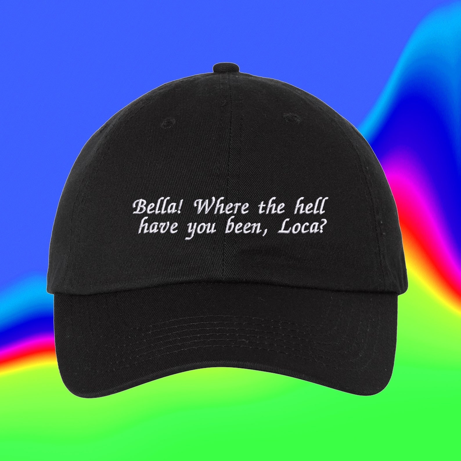 a black baseball cap that says &quot;bella! where the hell have you been, loca?&quot; in white embroidery