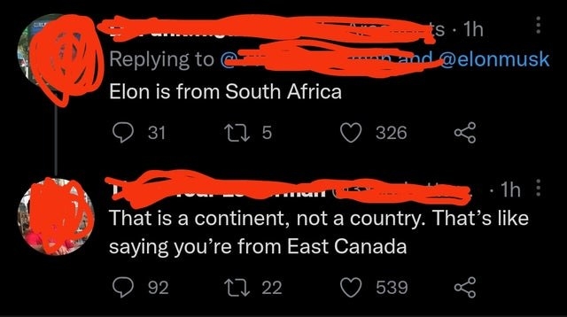 &quot;elon is from south africa&quot; and someone responds, &quot;that is a continent, not a country, that&#x27;s like saying you&#x27;re from east canada&quot;