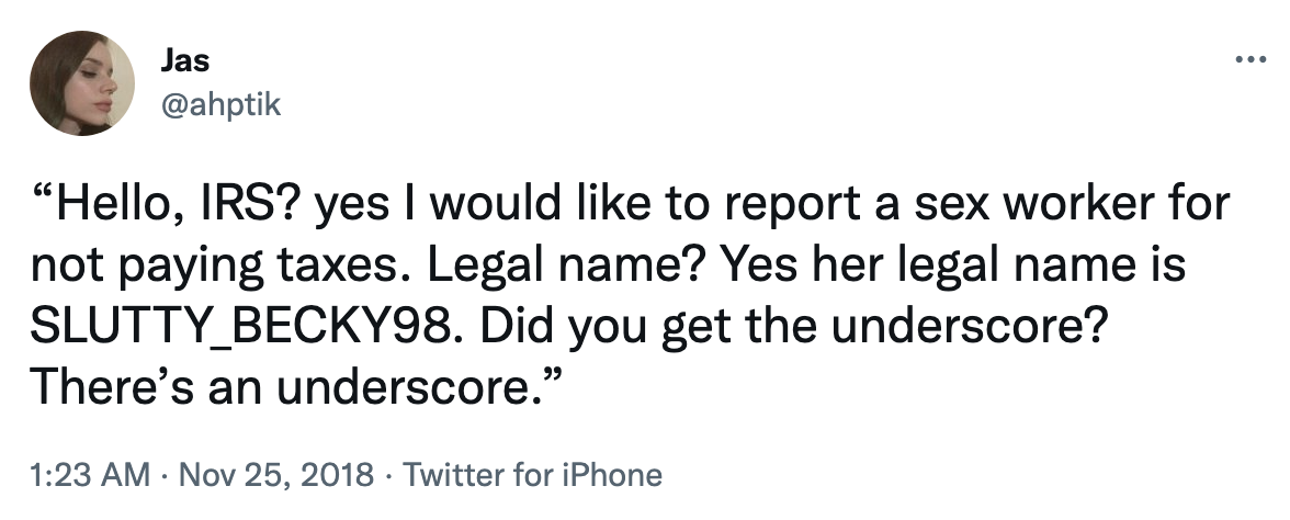 hello, IRS? yes i would like to report a sex worker for not paying taxes. legal name? yes her legal name is slutty_becky98. did you get the underscore there&#x27;s an underscore