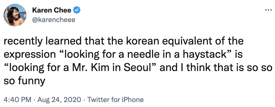 recently learned that the korean equivalent of the expression, looking for a needle in a haystack is looking for a mr. kim in seol and i think that is so so so funny