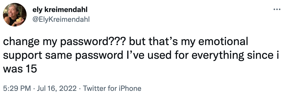 change my password? but that&#x27;s my emotional support same password i&#x27;ve used for everything since i was 15