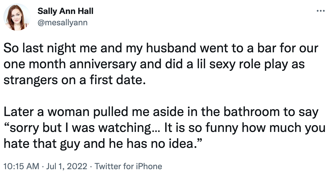 tweet saying her and her husband went to a bar and did some role playing and a woman later said to her in the bathroom, &quot;sorry but i was watching and it&#x27;s so funny how much you hate that guy and he has no idea&quot;