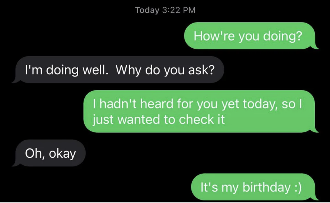 Someone says they&#x27;re checking on their friend because they haven&#x27;t heard from them today, then reveals it&#x27;s their birthday