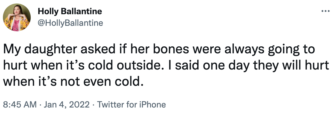 my daughter asked if her bones were always going to hurt when it&#x27;s cold outside. i said one day they will hurt when it&#x27;s not even cold