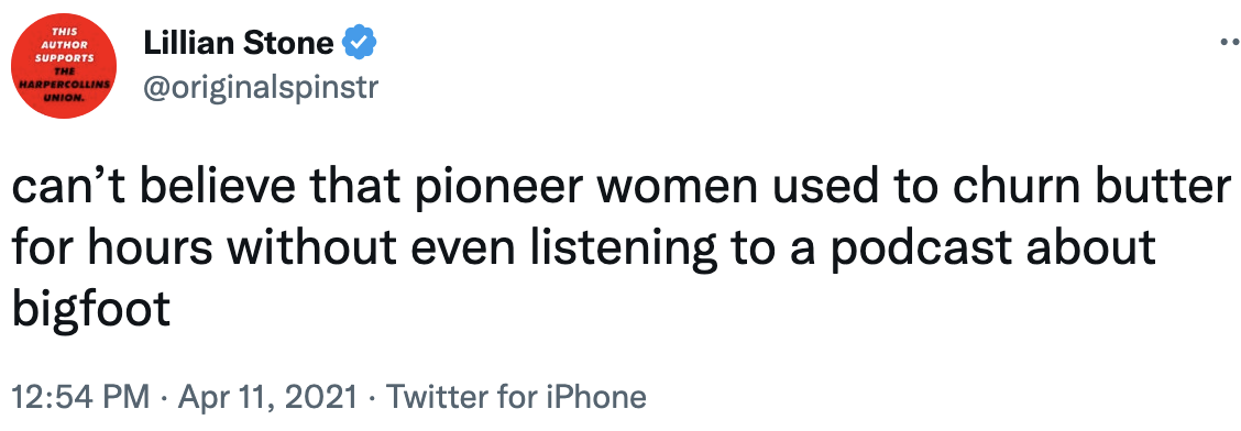 can&#x27;t believe that pioneer women used to churn butter for hours without even listening to a podcast about bigfoot