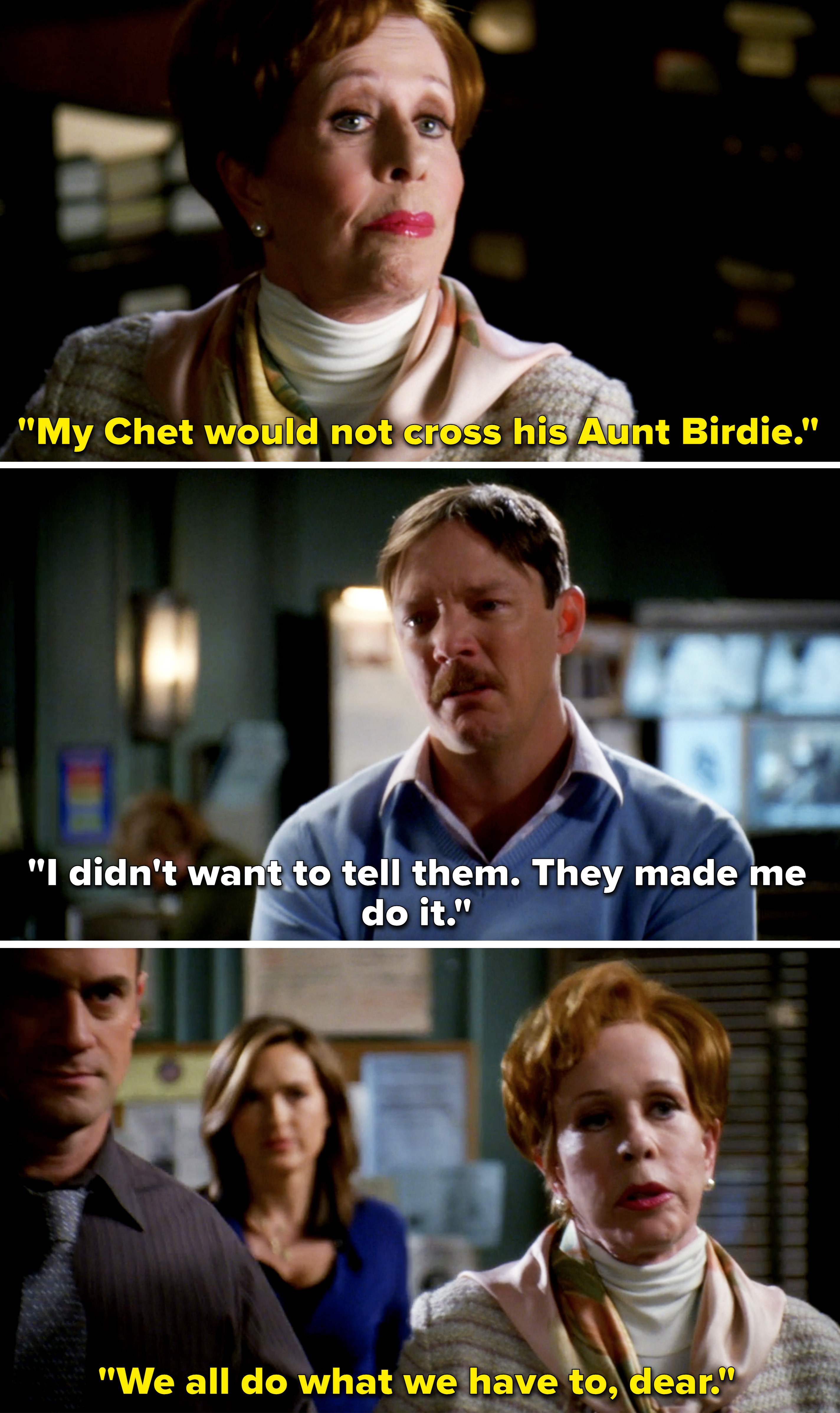 Bridget: My chet would not cross his aunt birdie. Chet: I didin&#x27;t want to tell them. they made me do it. Bridget: We all do what we have to do, dear