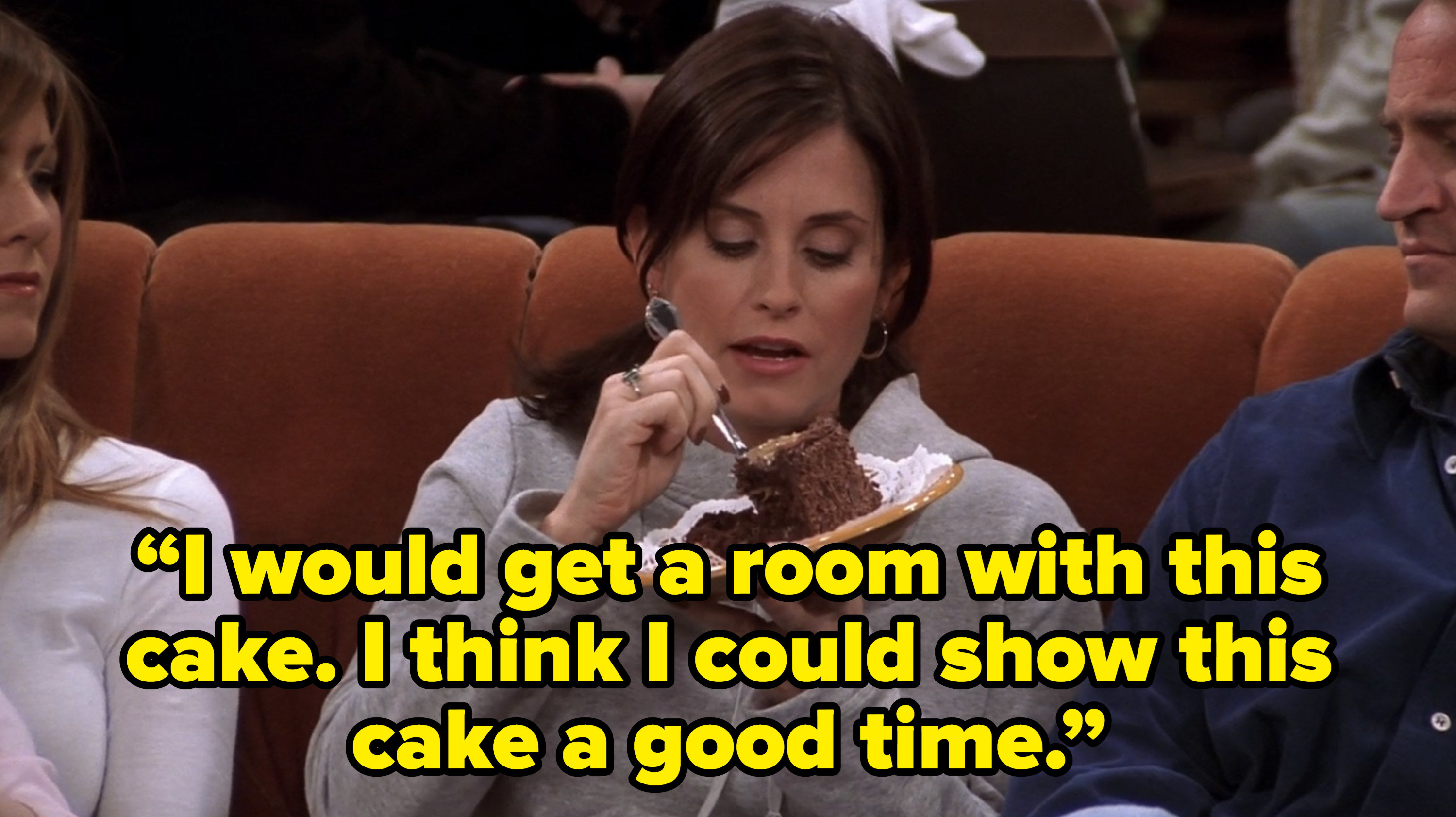 monica saying “I would get a room with this cake. I think I could show this cake a good time.” on friends
