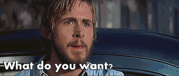 Ryan Reynolds asking Rachel McAdams in The Notebook, &quot;Goddamnit, what do you want?&quot;