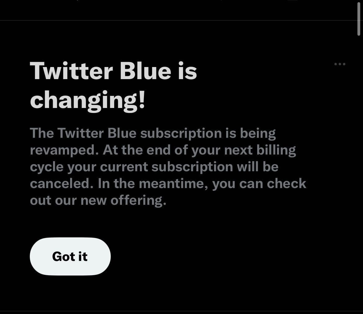A screengrab reads &quot;Twitter Blue is changing! The Twitter Blue subscription is being revamped. At the end of your next billing cycle your current subscription will be canceled&quot; above a button reading &quot;got it&quot;