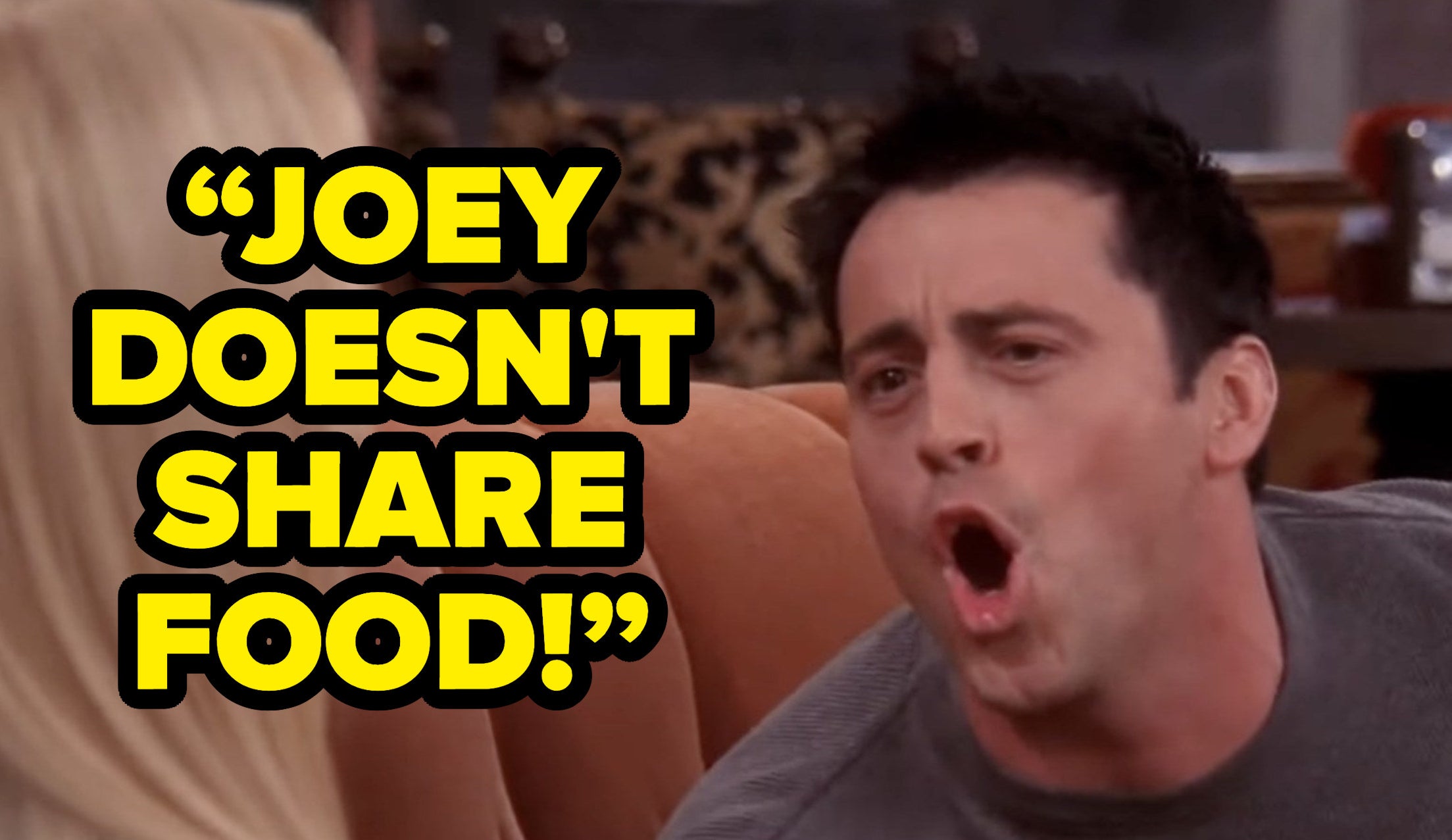 joey yelling “JOEY DOESN'T SHARE FOOD!” on friends