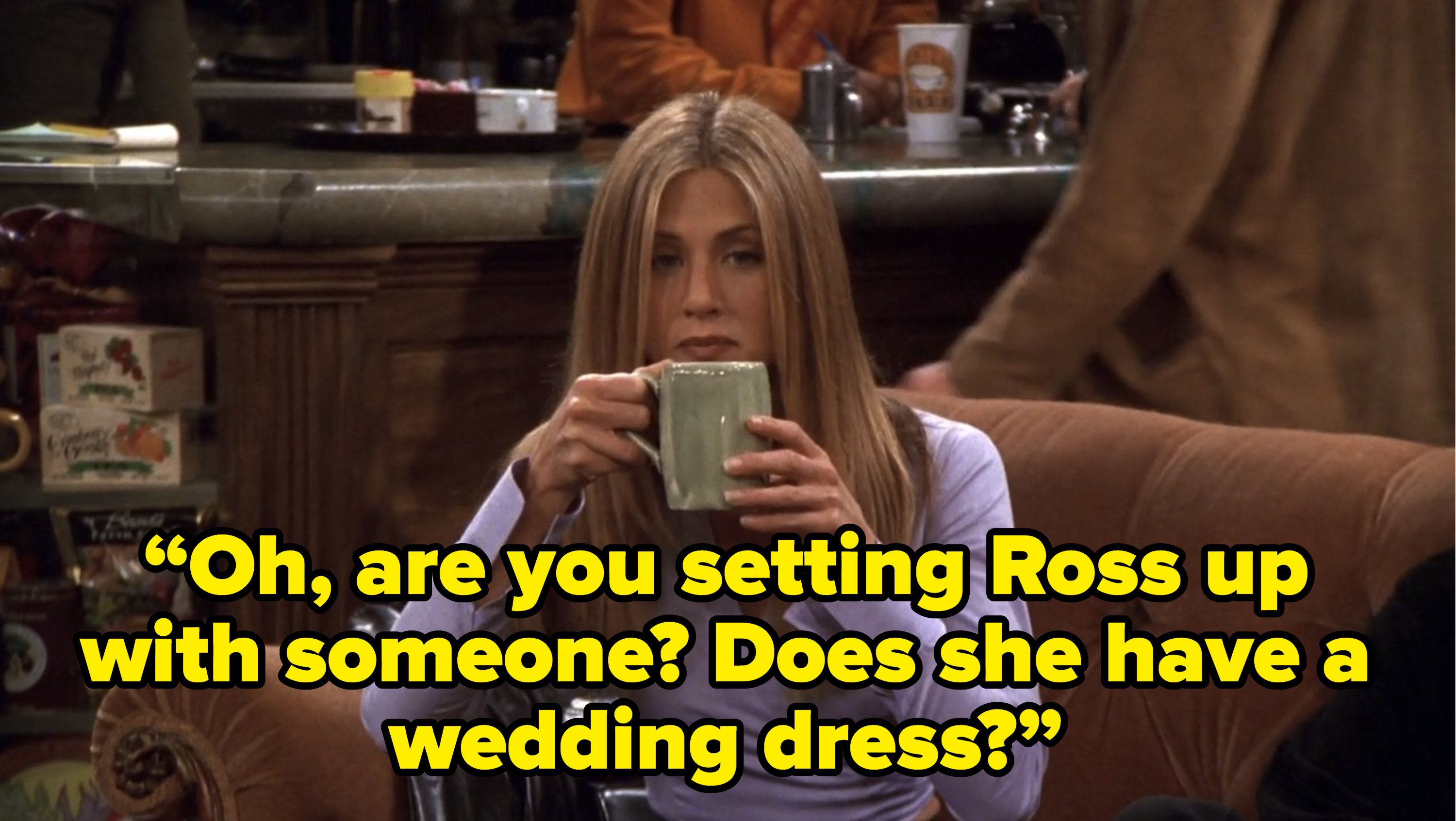 rachel asking monica “Oh, are you setting Ross up with someone? Does she have a wedding dress?” on friends