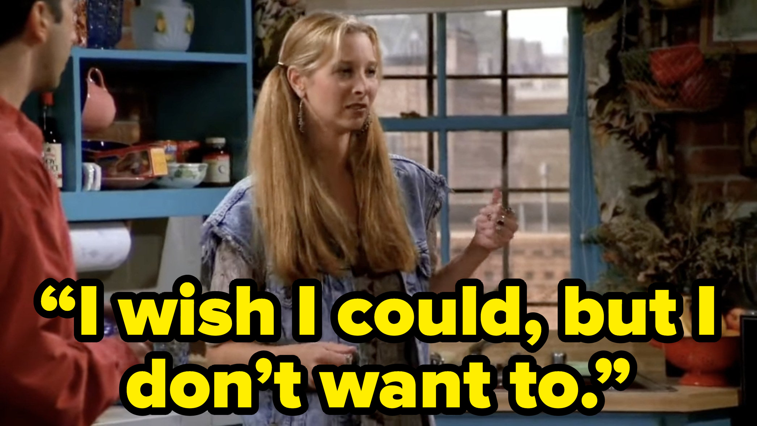 phoebe saying “I wish I could, but I don’t want to.” on friends