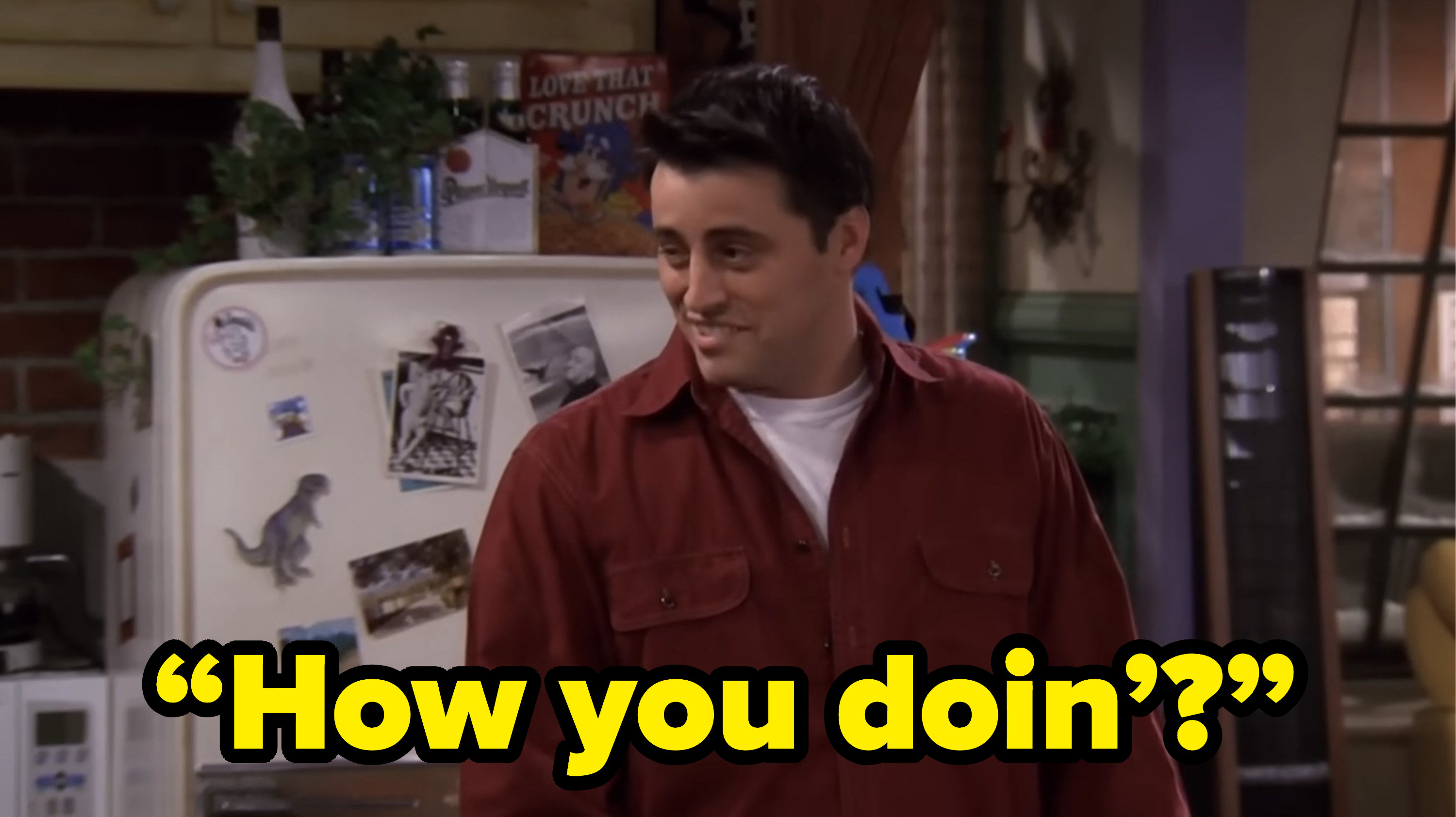 joey saying “How you doin’?” on friends