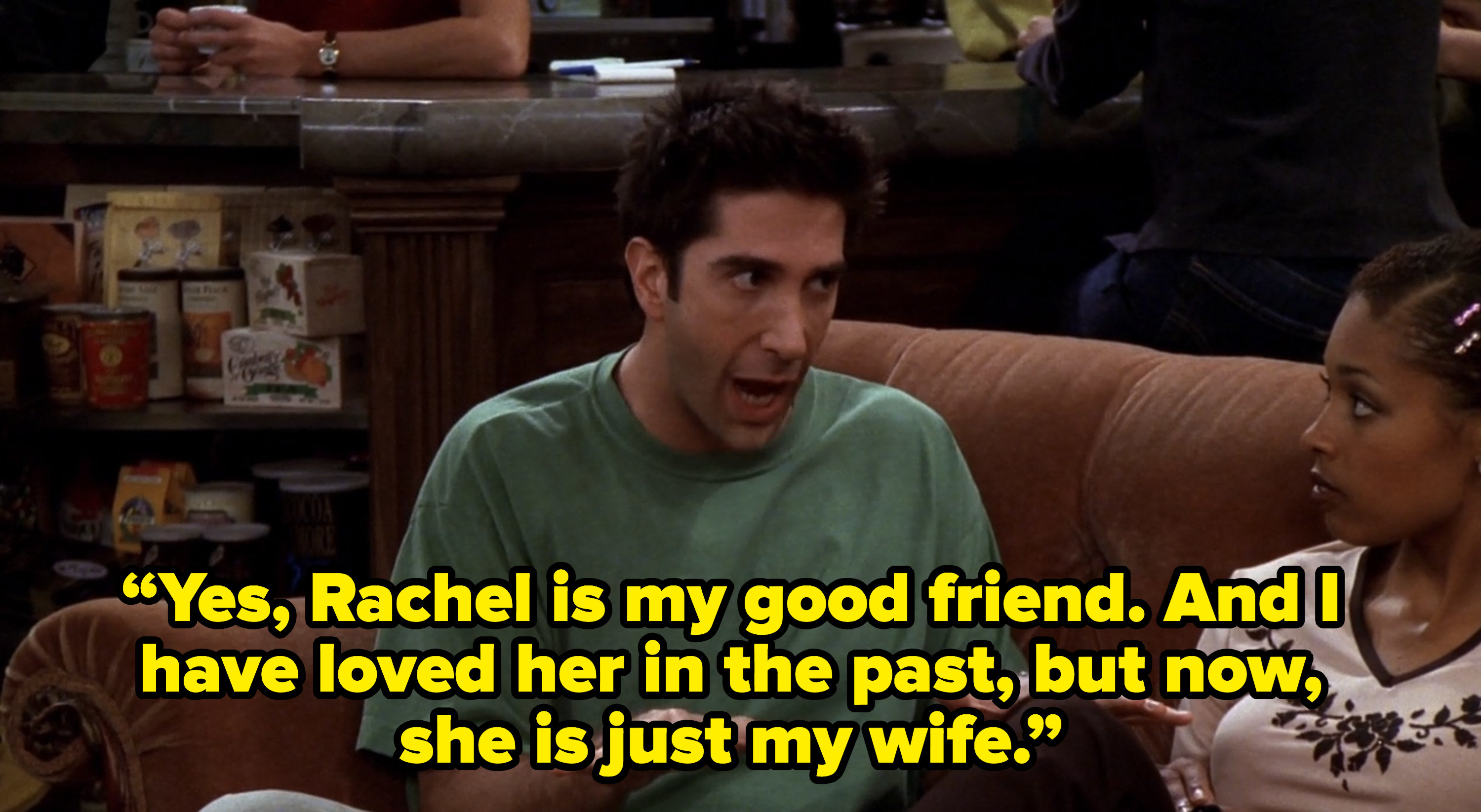 ross saying yes rachel is my good friend and i have loved her in the past but now she is just my wife