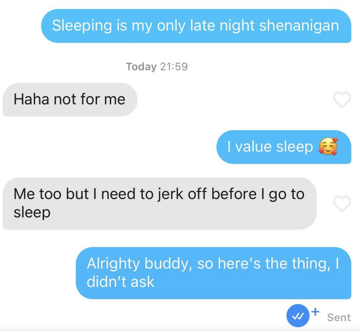 &quot;Sleeping is my only late night shenanigan&quot;; response: &quot;I need to jerk off before I go to sleep&quot;; &quot;Alrighty buddy, so here&#x27;s the thing, I didn&#x27;t ask&quot;